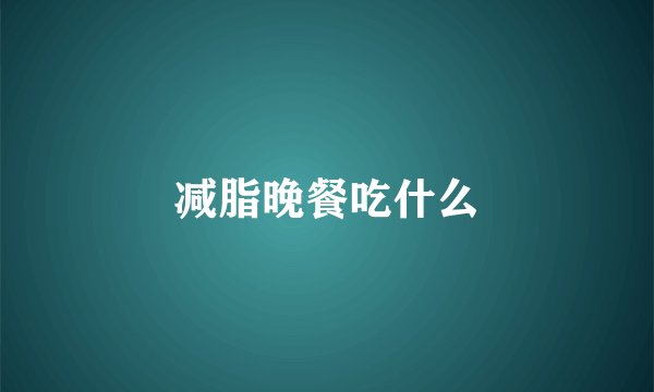 减脂晚餐吃什么