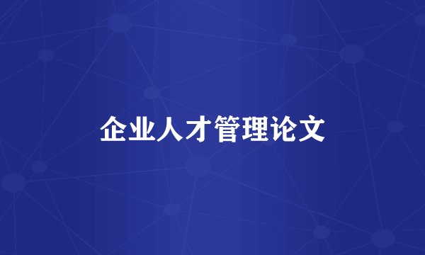 企业人才管理论文