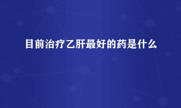 目前治疗乙肝最好的药是什么