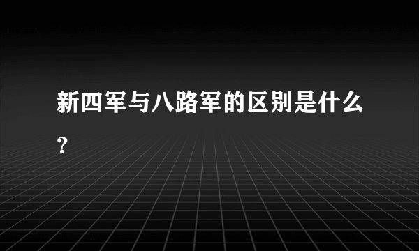 新四军与八路军的区别是什么？