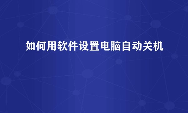 如何用软件设置电脑自动关机