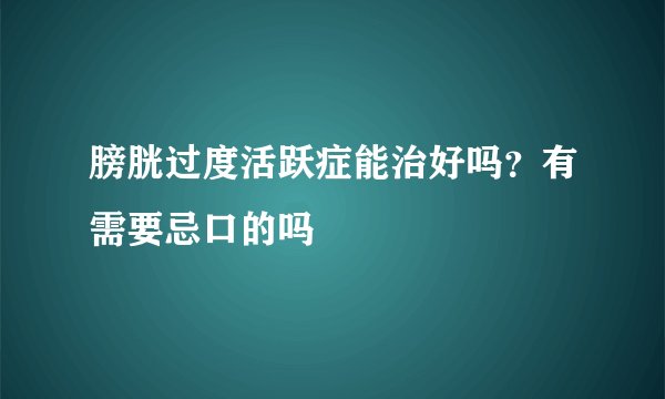 膀胱过度活跃症能治好吗？有需要忌口的吗