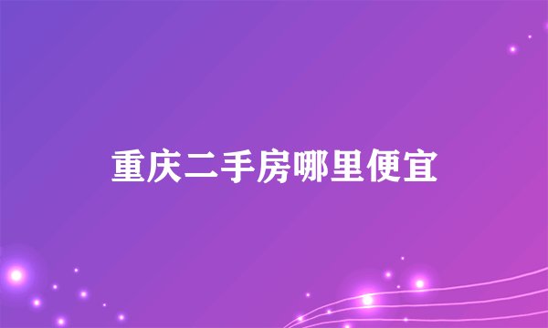 重庆二手房哪里便宜