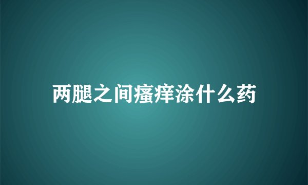 两腿之间瘙痒涂什么药