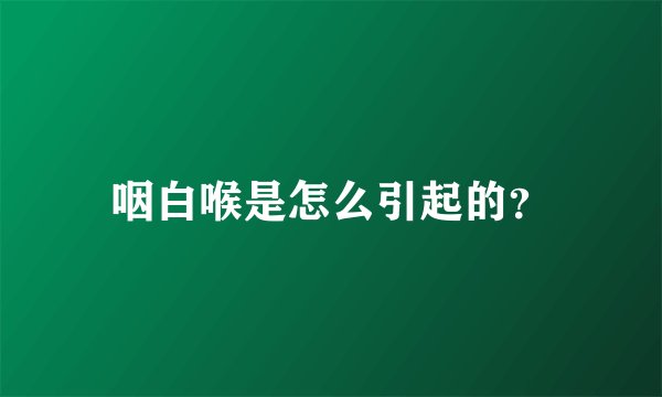 咽白喉是怎么引起的?