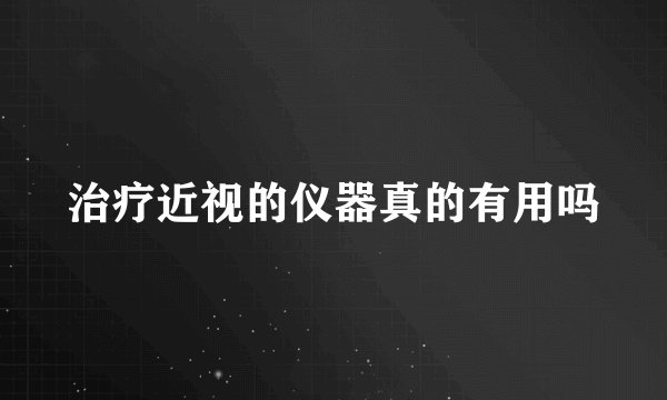 治疗近视的仪器真的有用吗