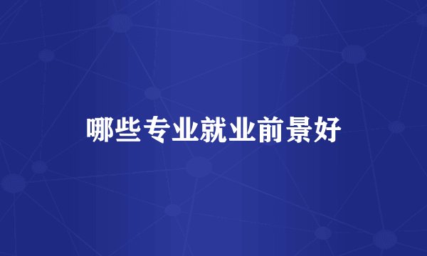 哪些专业就业前景好