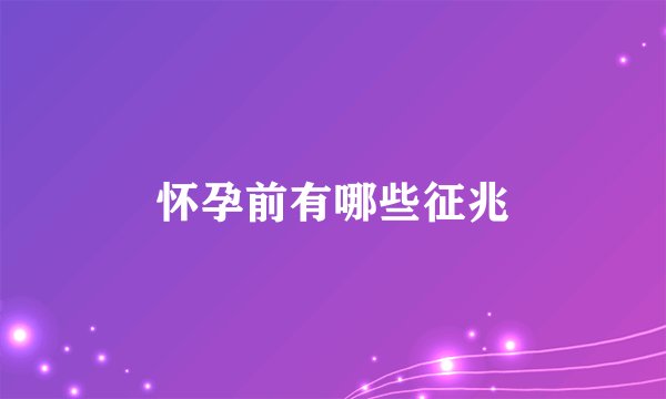 怀孕前有哪些征兆