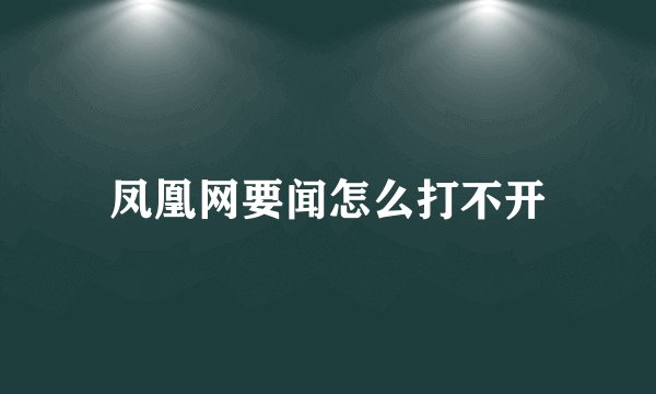凤凰网要闻怎么打不开