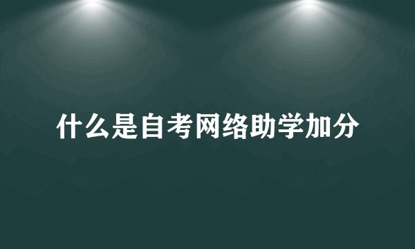 什么是自考网络助学加分