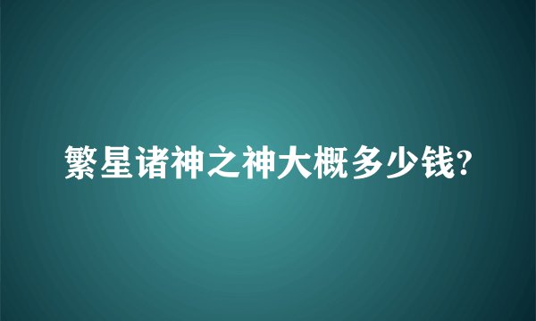 繁星诸神之神大概多少钱?