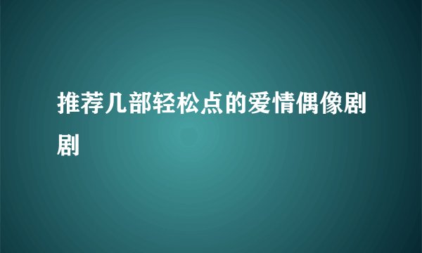 推荐几部轻松点的爱情偶像剧剧