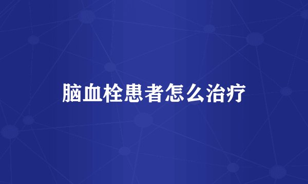 脑血栓患者怎么治疗