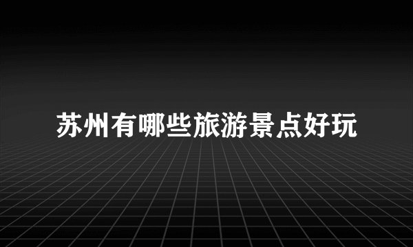 苏州有哪些旅游景点好玩