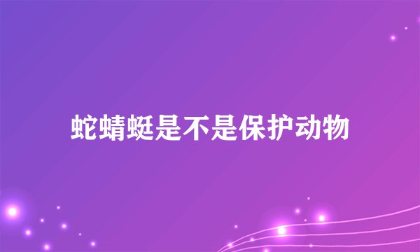 蛇蜻蜓是不是保护动物