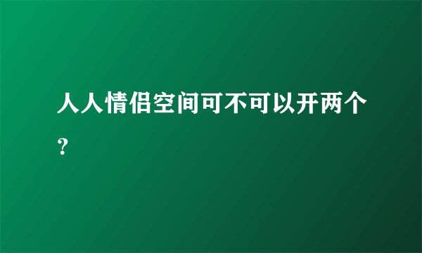 人人情侣空间可不可以开两个？