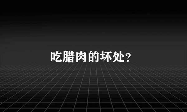 吃腊肉的坏处？