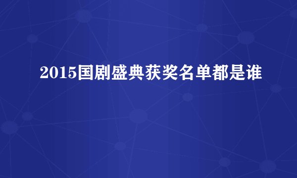 2015国剧盛典获奖名单都是谁