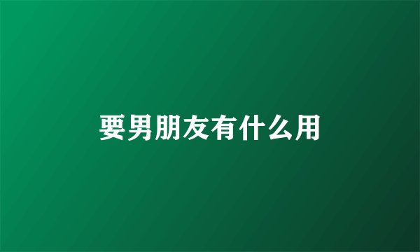 要男朋友有什么用