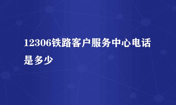 12306铁路客户服务中心电话是多少