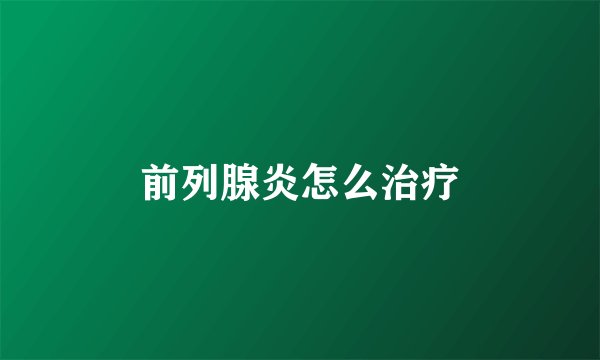 前列腺炎怎么治疗