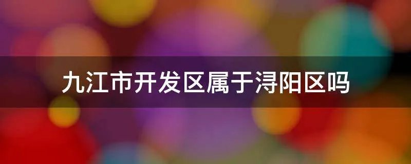 九江市开发区属于浔阳区吗