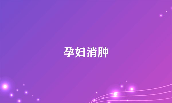 孕妇消肿