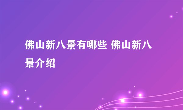 佛山新八景有哪些 佛山新八景介绍