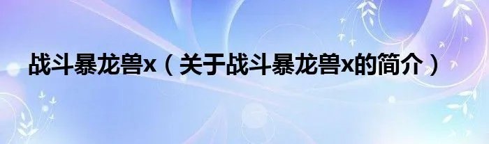 战斗暴龙兽x（关于战斗暴龙兽x的简介）