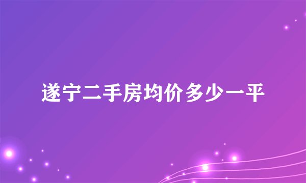 遂宁二手房均价多少一平