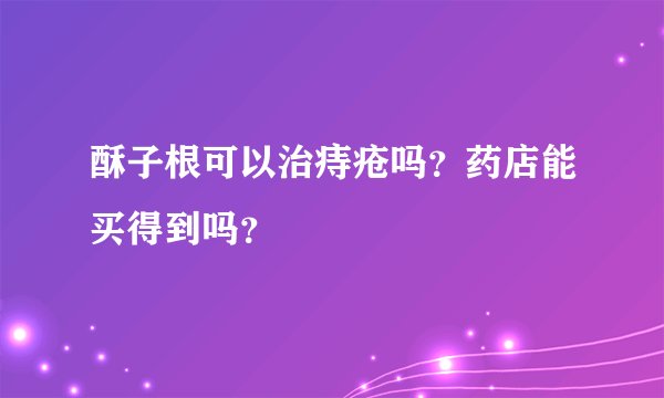 酥子根可以治痔疮吗？药店能买得到吗？