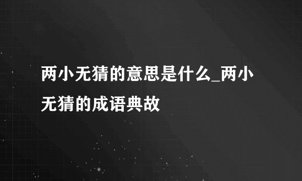 两小无猜的意思是什么_两小无猜的成语典故