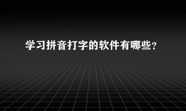 学习拼音打字的软件有哪些？
