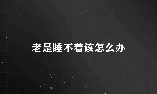老是睡不着该怎么办