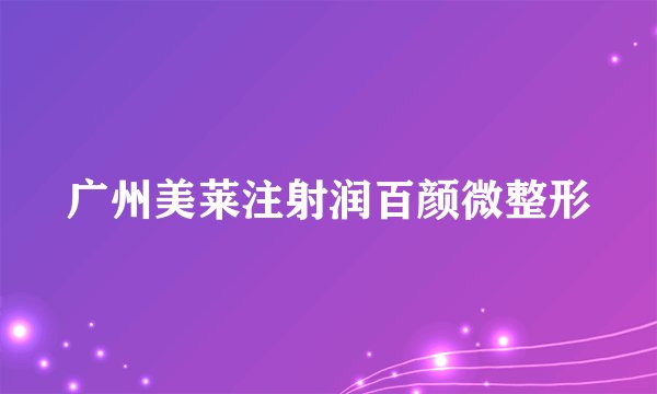 广州美莱注射润百颜微整形