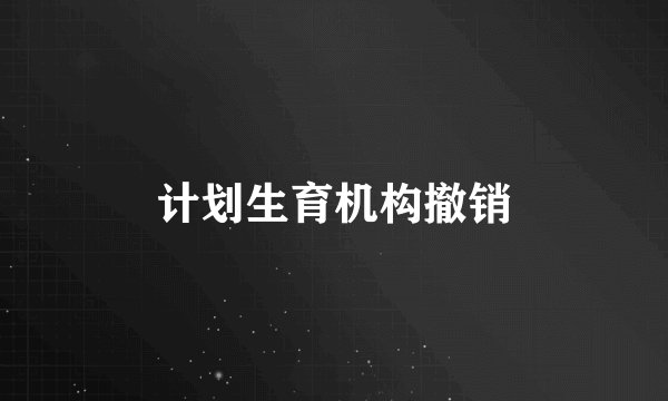 计划生育机构撤销