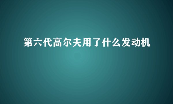 第六代高尔夫用了什么发动机