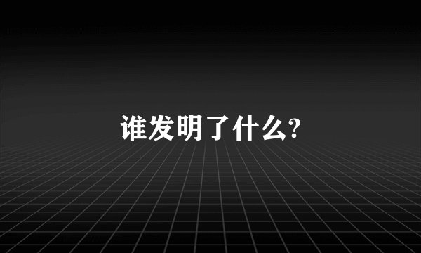 谁发明了什么?