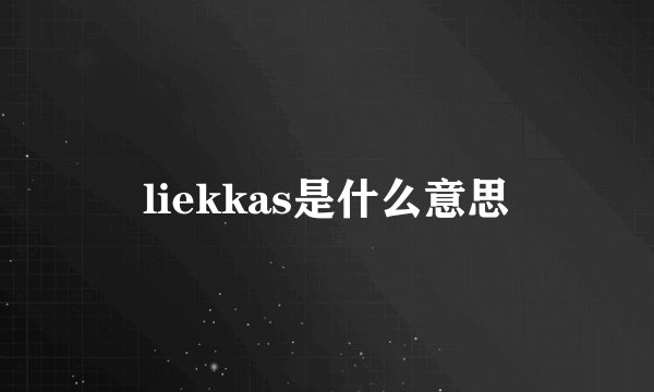 liekkas是什么意思