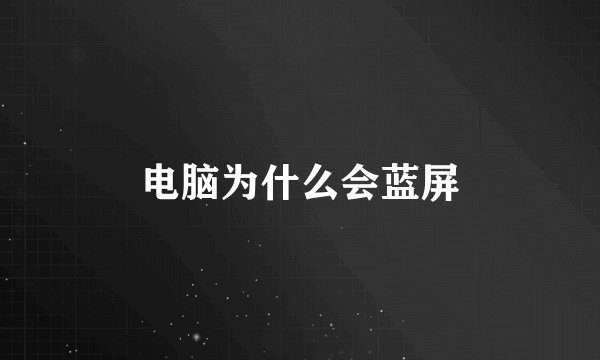 电脑为什么会蓝屏
