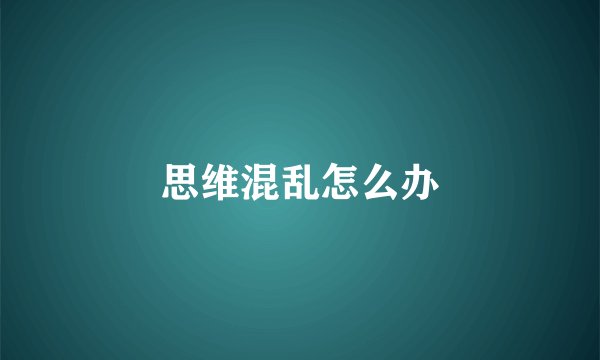 思维混乱怎么办