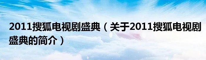 2011搜狐电视剧盛典（关于2011搜狐电视剧盛典的简介）