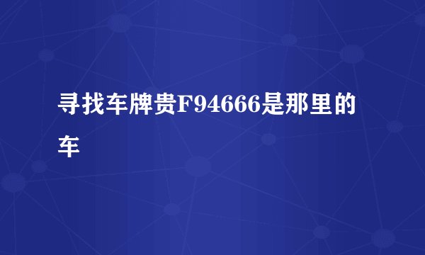 寻找车牌贵F94666是那里的车