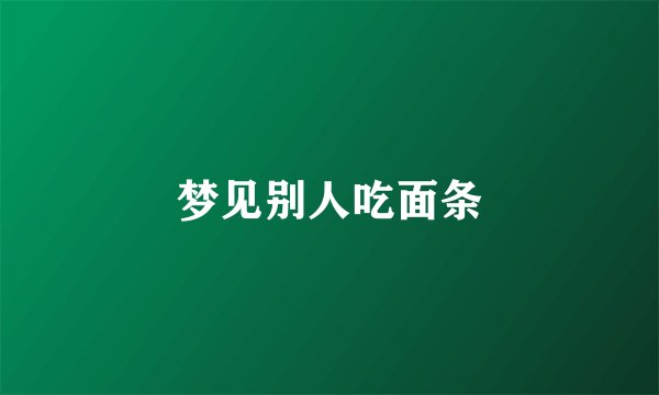 梦见别人吃面条