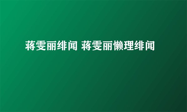 蒋雯丽绯闻 蒋雯丽懒理绯闻