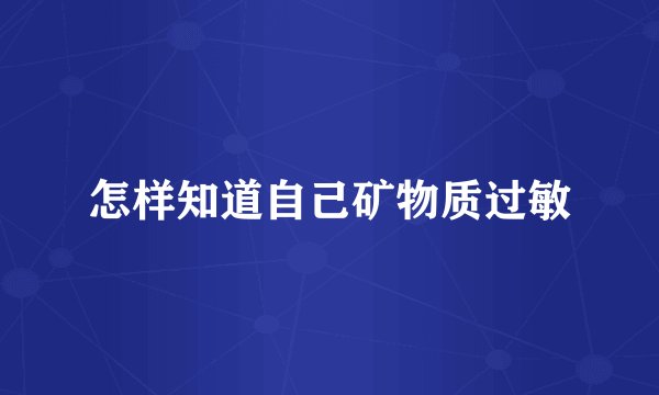 怎样知道自己矿物质过敏