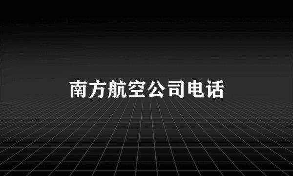南方航空公司电话