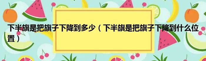 下半旗是把旗子下降到多少(下半旗是把旗子下降到什么位置)