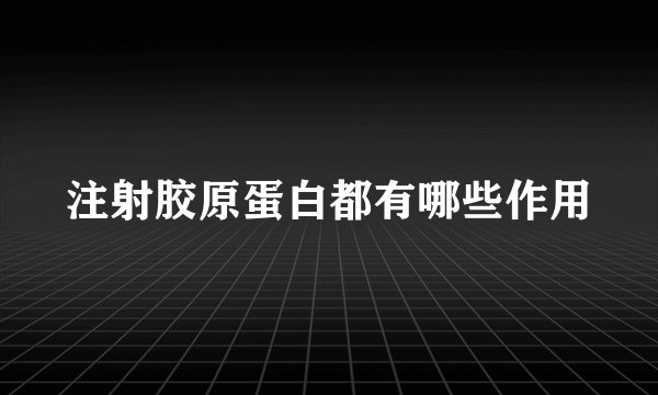 注射胶原蛋白都有哪些作用