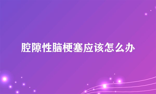 腔隙性脑梗塞应该怎么办